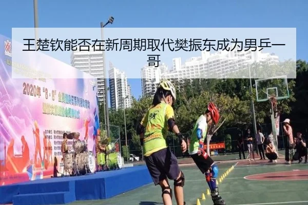王楚钦能否在新周期取代樊振东成为男乒一哥